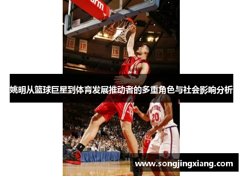 姚明从篮球巨星到体育发展推动者的多重角色与社会影响分析