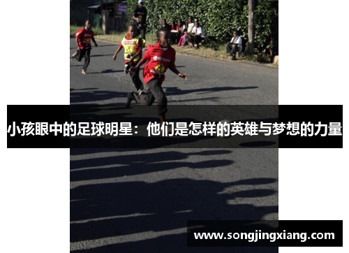 小孩眼中的足球明星：他们是怎样的英雄与梦想的力量