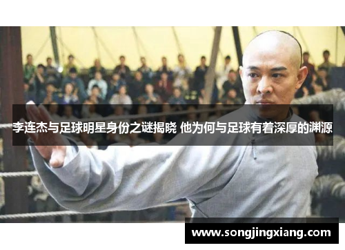 李连杰与足球明星身份之谜揭晓 他为何与足球有着深厚的渊源