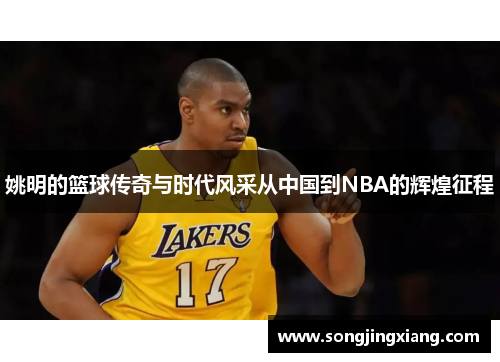 姚明的篮球传奇与时代风采从中国到NBA的辉煌征程