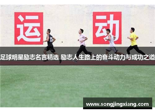 足球明星励志名言精选 励志人生路上的奋斗动力与成功之道