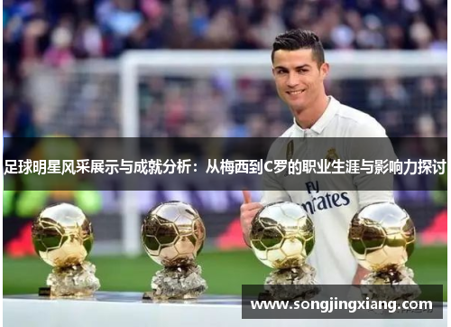 足球明星风采展示与成就分析：从梅西到C罗的职业生涯与影响力探讨