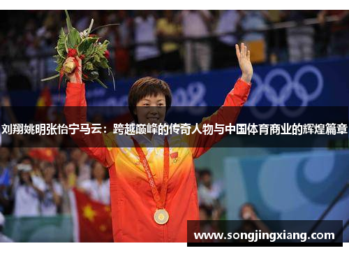 刘翔姚明张怡宁马云：跨越巅峰的传奇人物与中国体育商业的辉煌篇章
