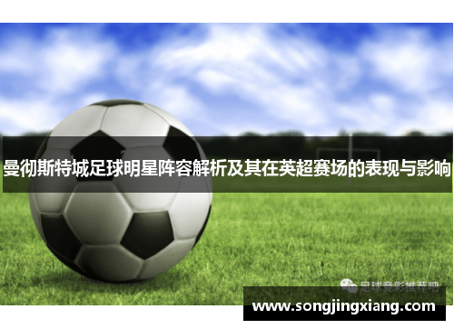 曼彻斯特城足球明星阵容解析及其在英超赛场的表现与影响