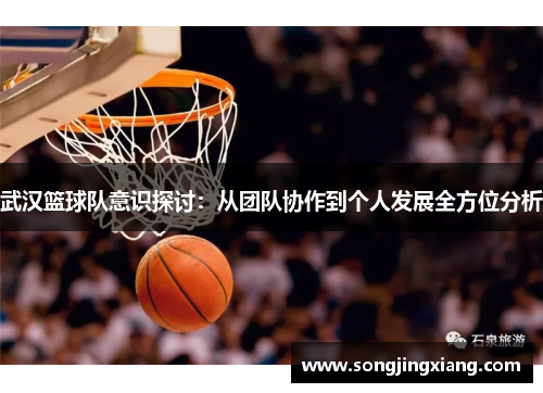 武汉篮球队意识探讨：从团队协作到个人发展全方位分析
