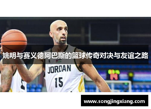 姚明与赛义德阿巴斯的篮球传奇对决与友谊之路