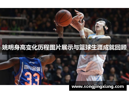 姚明身高变化历程图片展示与篮球生涯成就回顾