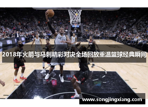 2018年火箭与马刺精彩对决全场回放重温篮球经典瞬间