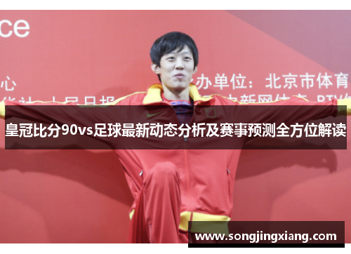 皇冠比分90vs足球最新动态分析及赛事预测全方位解读