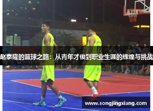 赵泰隆的篮球之路：从青年才俊到职业生涯的辉煌与挑战